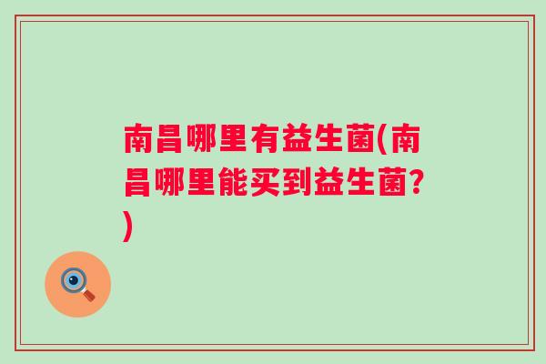 南昌哪里有益生菌(南昌哪里能买到益生菌？)