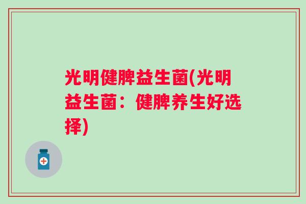 光明健脾益生菌(光明益生菌：健脾养生好选择)