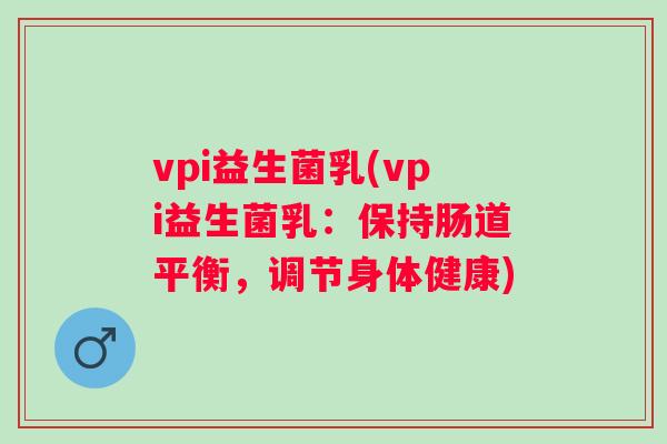 vpi益生菌乳(vpi益生菌乳：保持肠道平衡，调节身体健康)