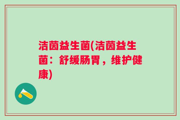 洁茵益生菌(洁茵益生菌：舒缓肠胃，维护健康)