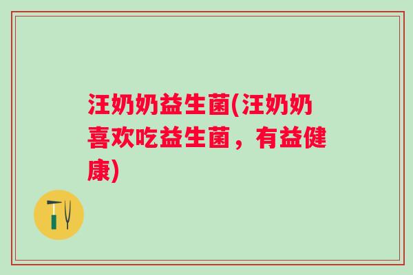 汪奶奶益生菌(汪奶奶喜欢吃益生菌,有益健康) 汪奶奶益生菌(汪奶奶喜欢吃益生菌,有益健康)