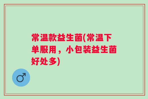 常温款益生菌(常温下单服用,小包装益生菌好处多) 常温款益生菌(常温下单服用,小包装益生菌好处多)