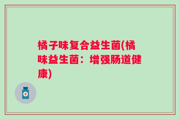 橘子味复合益生菌(橘味益生菌：增强肠道健康)