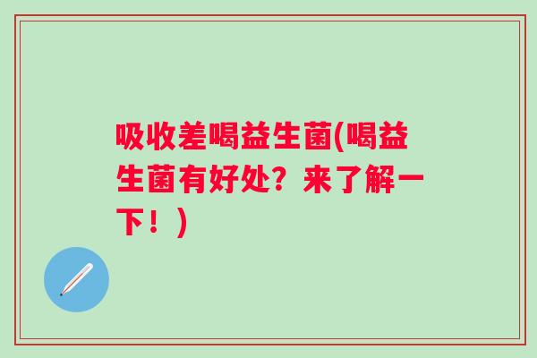 吸收差喝益生菌(喝益生菌有好处？来了解一下！)