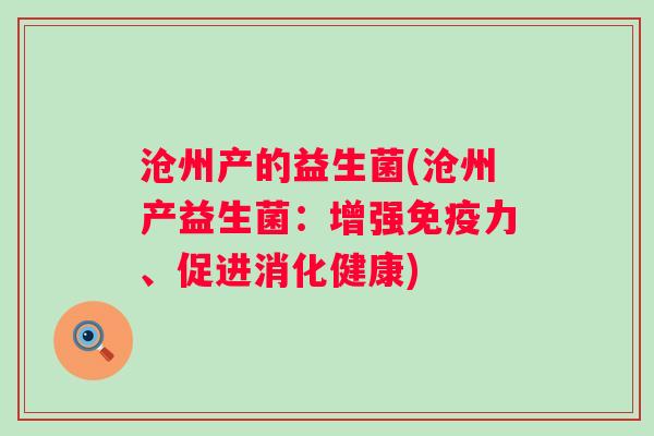沧州产的益生菌(沧州产益生菌:增强力、促进消化健康) 沧州产的益生菌(沧州产益生菌:增强力、促进消化健康)