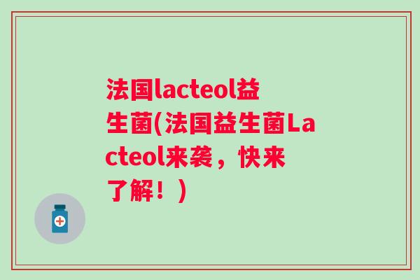 法国lacteol益生菌(法国益生菌Lacteol来袭，快来了解！)