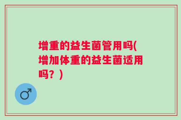 增重的益生菌管用吗(增加体重的益生菌适用吗?) 增重的益生菌管用吗(增加体重的益生菌适用吗?)