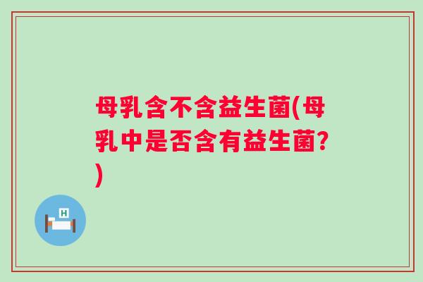 母乳含不含益生菌(母乳中是否含有益生菌？)