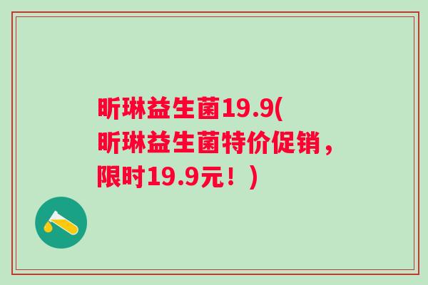 昕琳益生菌19.9(昕琳益生菌特价促销，限时19.9元！)