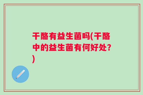 干酪有益生菌吗(干酪中的益生菌有何好处？)