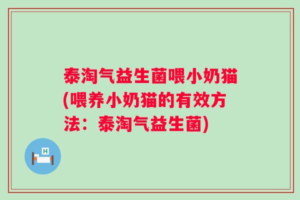 泰淘气益生菌喂小奶猫(喂养小奶猫的有效方法:泰淘气益生菌) 泰淘气益生菌喂小奶猫(喂养小奶猫的有效方法:泰淘气益生菌)