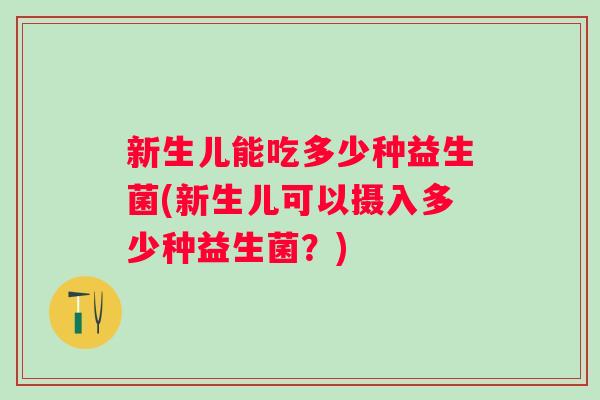 新生儿能吃多少种益生菌(新生儿可以摄入多少种益生菌？)