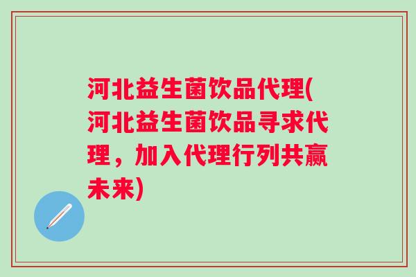 河北益生菌饮品代理(河北益生菌饮品寻求代理，加入代理行列共赢未来)