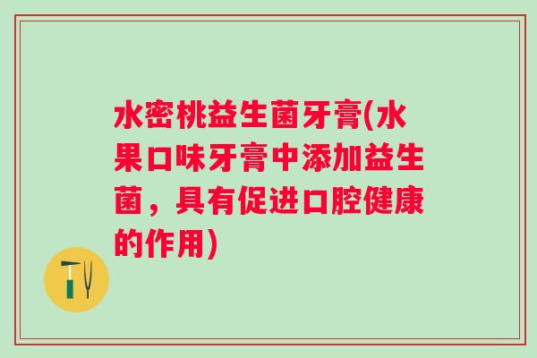 水密桃益生菌牙膏(水果口味牙膏中添加益生菌，具有促进口腔健康的作用)