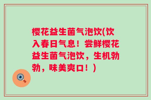 樱花益生菌气泡饮(饮入春日气息!尝鲜樱花益生菌气泡饮,生机勃勃,味美爽口!) 樱花益生菌气泡饮(饮入春日气息!尝鲜樱花益生菌气泡饮,生机勃勃,味美爽口!)
