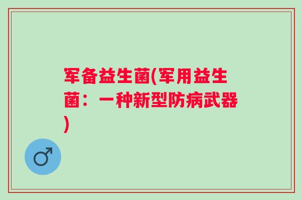 军备益生菌(军用益生菌:一种新型防武器) 军备益生菌(军用益生菌:一种新型防武器)