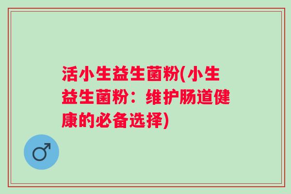 活小生益生菌粉(小生益生菌粉：维护肠道健康的必备选择)