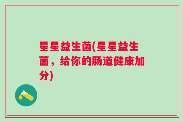 星星益生菌(星星益生菌，给你的肠道健康加分)