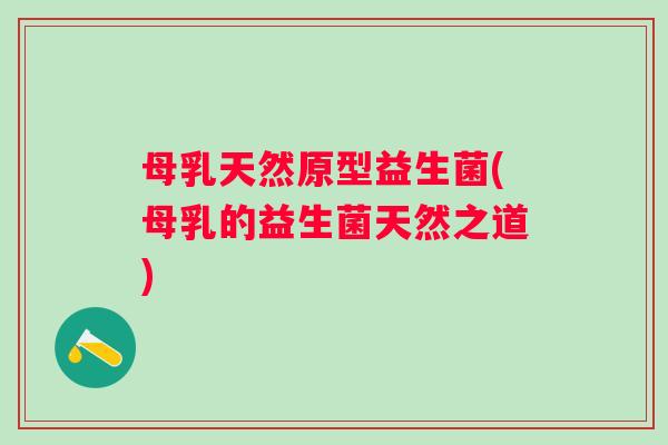 母乳天然原型益生菌(母乳的益生菌天然之道) 母乳天然原型益生菌(母乳的益生菌天然之道)