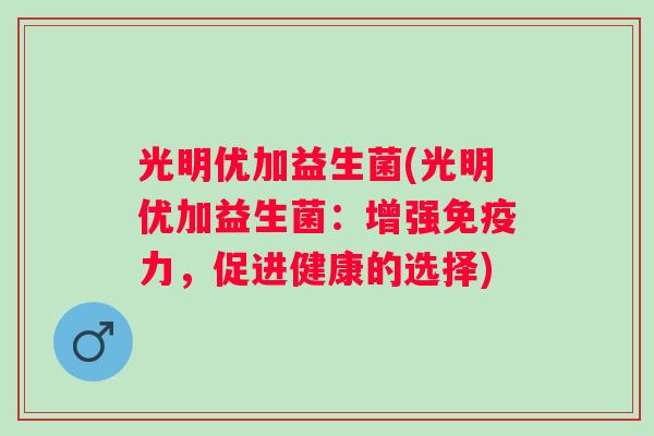 光明优加益生菌(光明优加益生菌：增强力，促进健康的选择)