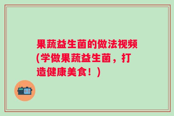 果蔬益生菌的做法视频(学做果蔬益生菌，打造健康美食！)