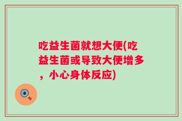 吃益生菌就想大便(吃益生菌或导致大便增多,小心身体反应) 吃益生菌就想大便(吃益生菌或导致大便增多,小心身体反应)