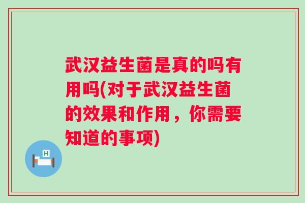 武汉益生菌是真的吗有用吗(对于武汉益生菌的效果和作用,你需要知道的事项) 武汉益生菌是真的吗有用吗(对于武汉益生菌的效果和作用,你需要知道的事项)