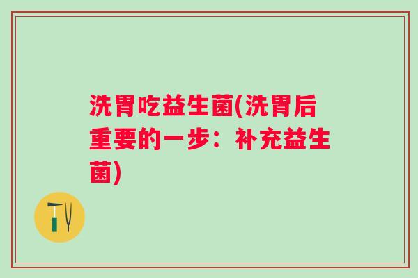 洗胃吃益生菌(洗胃后重要的一步：补充益生菌)
