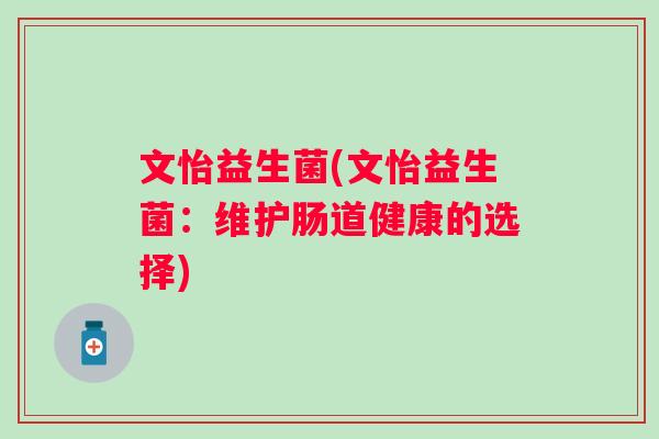 文怡益生菌(文怡益生菌：维护肠道健康的选择)