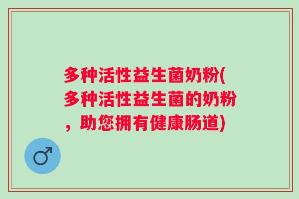多种活性益生菌奶粉(多种活性益生菌的奶粉,助您拥有健康肠道) 多种活性益生菌奶粉(多种活性益生菌的奶粉,助您拥有健康肠道)