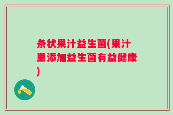 条状果汁益生菌(果汁里添加益生菌有益健康)