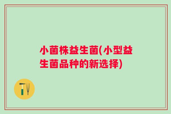 小菌株益生菌(小型益生菌品种的新选择)