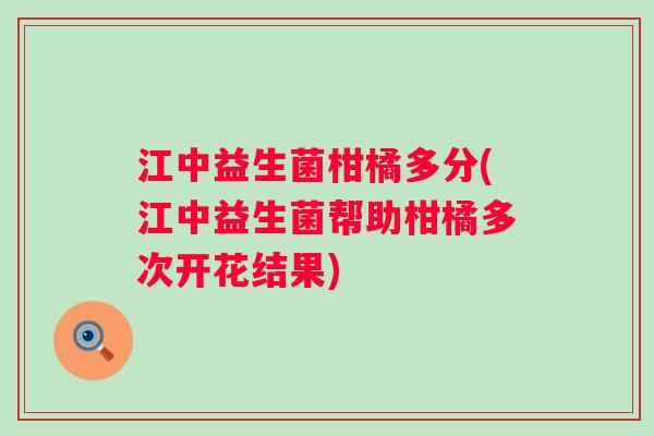 江中益生菌柑橘多分(江中益生菌帮助柑橘多次开花结果) 江中益生菌柑橘多分(江中益生菌帮助柑橘多次开花结果)