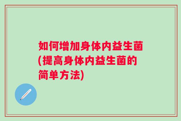 如何增加身体内益生菌(提高身体内益生菌的简单方法) 如何增加身体内益生菌(提高身体内益生菌的简单方法)