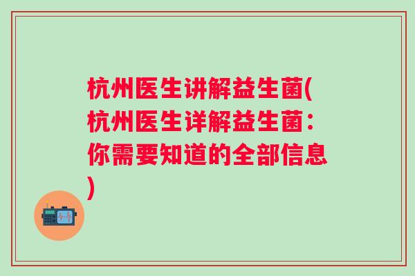 杭州医生讲解益生菌(杭州医生详解益生菌：你需要知道的全部信息)