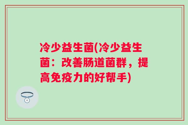 冷少益生菌(冷少益生菌：改善肠道菌群，提高力的好帮手)