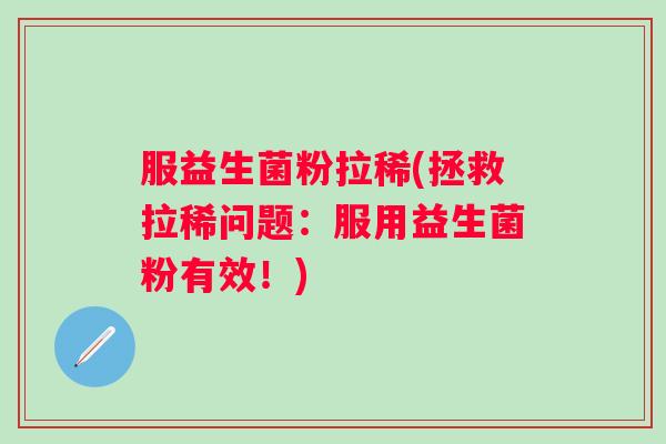 服益生菌粉拉稀(拯救拉稀问题：服用益生菌粉有效！)