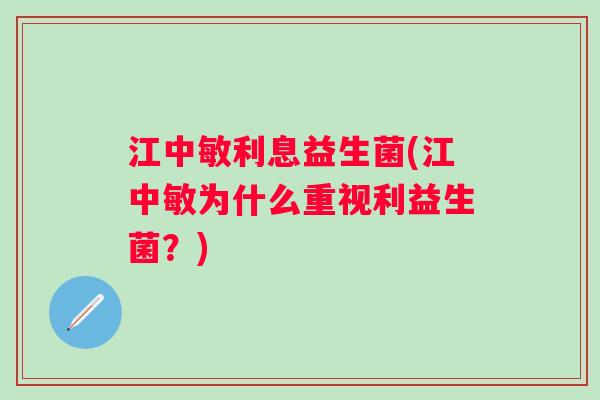 江中敏利息益生菌(江中敏为什么重视利益生菌？)