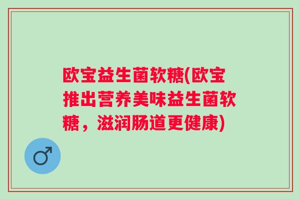 欧宝益生菌软糖(欧宝推出营养美味益生菌软糖，滋润肠道更健康)