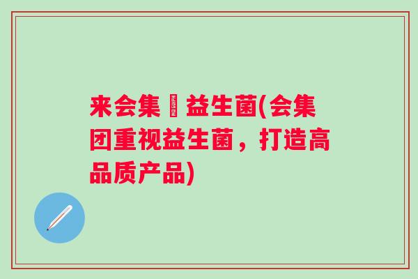 来会集団益生菌(会集团重视益生菌,打造高品质产品) 来会集団益生菌(会集团重视益生菌,打造高品质产品)