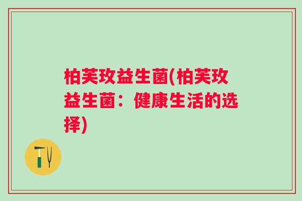 柏芙玫益生菌(柏芙玫益生菌：健康生活的选择)