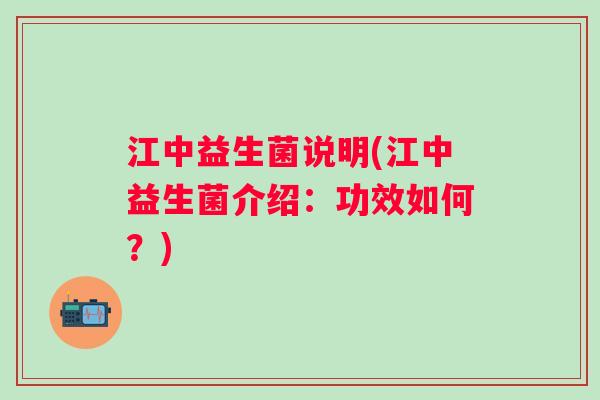 江中益生菌说明(江中益生菌介绍：功效如何？)
