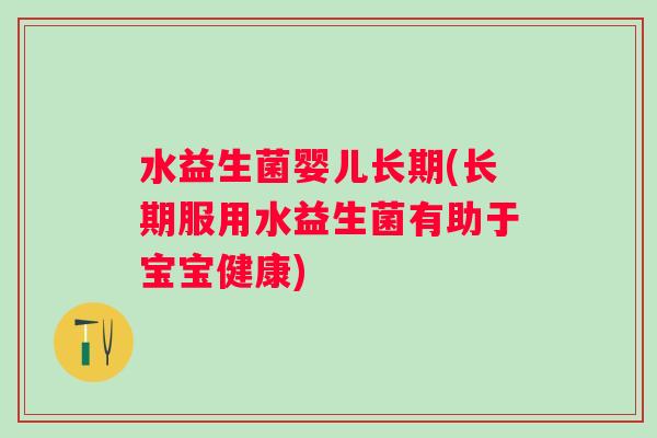水益生菌婴儿长期(长期服用水益生菌有助于宝宝健康)