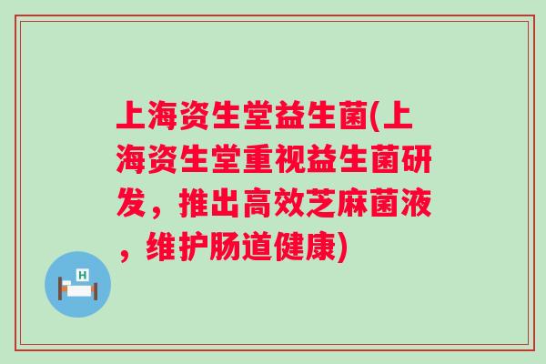 上海资生堂益生菌(上海资生堂重视益生菌研发，推出高效芝麻菌液，维护肠道健康)