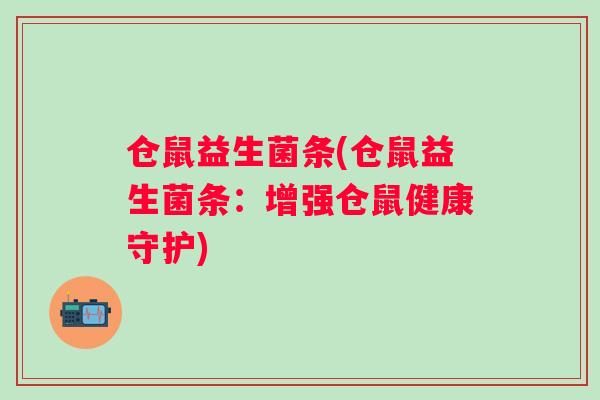 仓鼠益生菌条(仓鼠益生菌条：增强仓鼠健康守护)