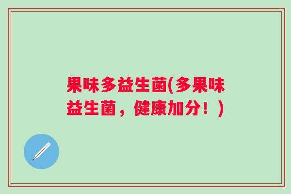 果味多益生菌(多果味益生菌,健康加分!) 果味多益生菌(多果味益生菌,健康加分!)