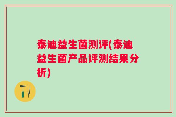 泰迪益生菌测评(泰迪益生菌产品评测结果分析) 泰迪益生菌测评(泰迪益生菌产品评测结果分析)