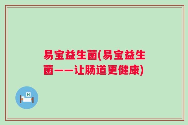 易宝益生菌(易宝益生菌——让肠道更健康) 易宝益生菌(易宝益生菌——让肠道更健康)