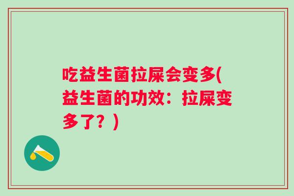 吃益生菌拉屎会变多(益生菌的功效:拉屎变多了?) 吃益生菌拉屎会变多(益生菌的功效:拉屎变多了?)