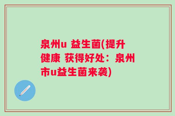 泉州u 益生菌(提升健康 获得好处:泉州市u益生菌来袭) 泉州u 益生菌(提升健康 获得好处:泉州市u益生菌来袭)